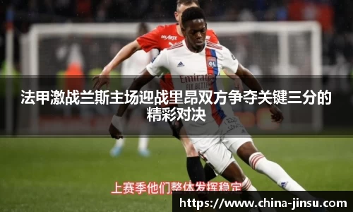法甲激战兰斯主场迎战里昂双方争夺关键三分的精彩对决