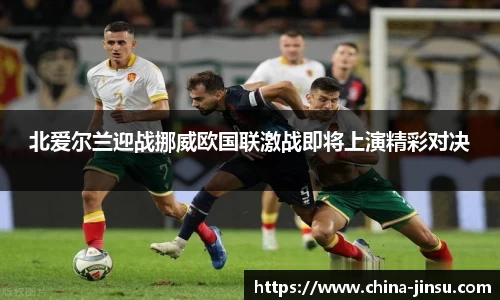 北爱尔兰迎战挪威欧国联激战即将上演精彩对决