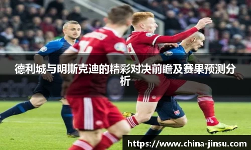 德利城与明斯克迪的精彩对决前瞻及赛果预测分析