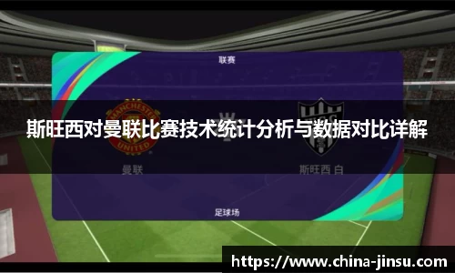 斯旺西对曼联比赛技术统计分析与数据对比详解