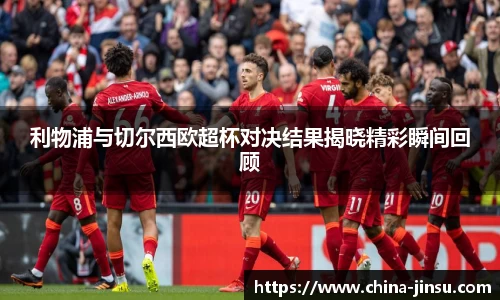 利物浦与切尔西欧超杯对决结果揭晓精彩瞬间回顾